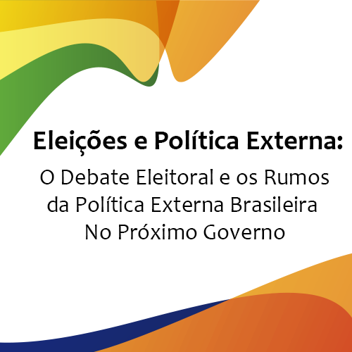 Eleições e Política Externa: o Debate Eleitoral e os Rumos da Política Externa Brasileira No Próximo Governo